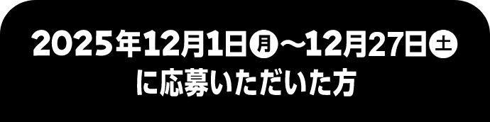 2025年12月1日 月~12月27日 土に応募いただいた方